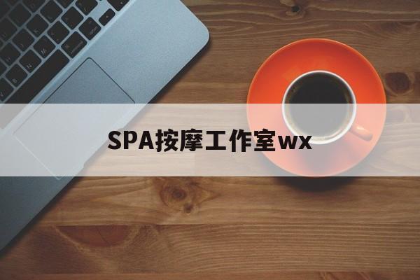 什么是spa按摩最新资讯（谁能告诉我哪里有单县SPA按摩工作室wx？）
